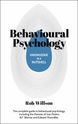 Knowledge in a Nutshell: Behavioral Psychology : The Complete Guide to Behavioral Psychology, Including the Theories of Ivan Pavlov, B. F. Skinner and Edward Thorndike