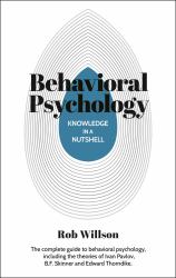 Knowledge in a Nutshell: Behavioral Psychology : The Complete Guide to Behavioral Psychology, Including the Theories of Ivan Pavlov, B. F. Skinner and Edward Thorndike