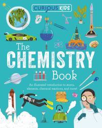 Curious Kids: the Chemistry Book : An Illustrated Introduction to Atoms, Elements, Chemical Reactions, and More!