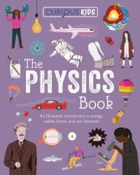 Curious Kids: the Physics Book : An Illustrated Introduction to Energy, Matter, Forces, and Our Universe!