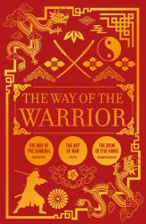 The Way of the Warrior : The Way of the Samurai, the Art of War, the Book of Five Rings