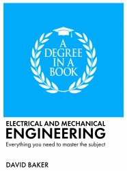 A Degree in a Book: Electrical and Mechanical Engineering : Everything You Need to Master the Subject