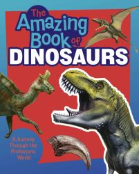 The Amazing Book of Dinosaurs : A Journey Through the Prehistoric World!