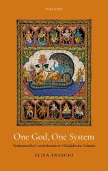 One God, One System : Ven:&kat. &ana¯&tha's Contribution to Vis´&Is. &T. &a¯&dvaita Veda¯&nta