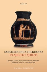 Experiencing Childhood in Ancient Athens : Material Culture, Iconography, Burials, and Social Identity in the 9th to 4th Centuries BCE