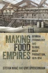 Making Food Empires : German Technology and Global Mass Production, 1870 To 1914