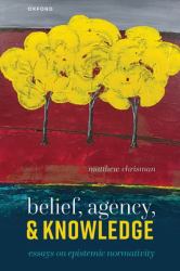 Belief, Agency, and Knowledge : Essays on Epistemic Normativity