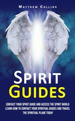 Spirit Guides : Contact Your Spirit Guide and Access the Spirit World (Learn How to Contact Your Spiritual Guides and Travel the Spiritual Plane Today)