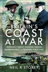 Britain's Coast at War : Invasion Threat, Coastal Forces, Bombardment and Training for D-Day