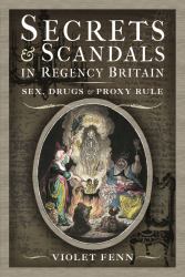 Secrets and Scandals in Regency Britain : Sex, Drugs and Proxy Rule