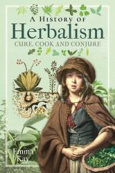 A History of Herbalism : Cure, Cook and Conjure