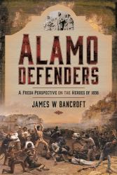 Alamo Defenders : A Fresh Perspective on the Heroes Of 1836