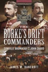 The Rorke's Drift Commanders : Gonville Bromhead and John Chard