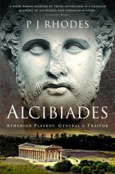 Alcibiades : Athenian Playboy, General and Traitor