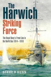 The Harwich Striking Force : The Royal Navy's Front Line in the North Sea 1914-1918