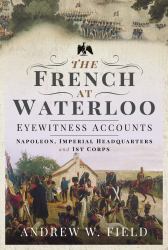 The French at Waterloo: Eyewitness Accounts : Napoleon, Imperial Headquarters and 1st Corps