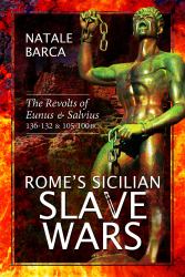 Rome's Sicilian Slave Wars : The Revolts of Eunus and Salvius, 136-132 and 105-100 BC