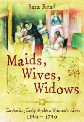 Maids, Wives, Widows : Exploring Early Modern Women's Lives, 1540-1714