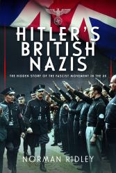 Hitler's British Nazis : The Hidden Story of the Fascist Movement in the UK