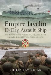 Empire Javelin, d-Day Assault Ship : The Royal Navy Vessel That Landed the US 116th Infantry on Omaha Beach