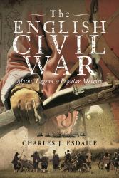 The English Civil War : Myth, Legend and Popular Memory