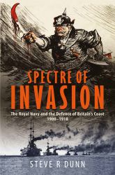 Spectre of Invasion : The Royal Navy and the Defence of Britain's Coast, 1900-1918