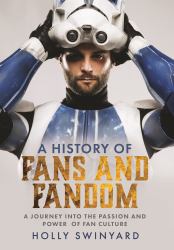 A History of Fans and Fandom : A Journey into the Passion and Power of Fan Culture