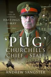 Pug - Churchill's Chief of Staff : The Life of General Hastings Ismay KG GCB CH DSO PS, 1887-1965