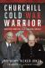 Churchill Cold War Warrior : Winston Churchill and the Iron Curtain