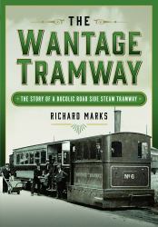 The Wantage Tramway : The Story of a Bucolic Road Side Steam Tramway