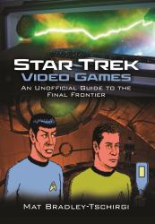 Star Trek Video Games : An Unofficial Guide to the Final Frontier