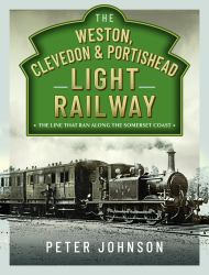 The Weston, Clevedon and Portishead Light Railway : The Line That Ran along the Somerset Coast