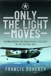 Only the Light Moves : Flying Covert Reconnaissance Missions in the Vietnam War