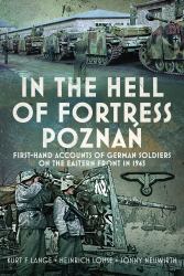 In the Hell of Fortress Poznań : First-Hand Accounts of German Soldiers on the Eastern Front In 1945