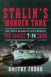 Stalin's 'Wonder Tank' : The Truth Behind Hitler's Nemesis, the Soviet T-34 Tank