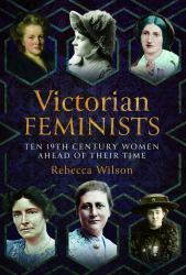 Victorian Feminists : Ten 19th Century Women Ahead of Their Times
