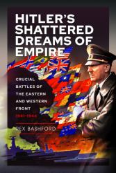 Hitler's Shattered Dreams of Empire : Crucial Battles of the Eastern and Western Front 1941-1944