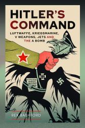 Hitler's Command : Luftwaffe, Kriegsmarine, V Weapons, Jets and the a Bomb
