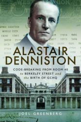 Alastair Denniston : Code-Breaking from Room 40 to Berkeley Street and the Birth of GCHQ