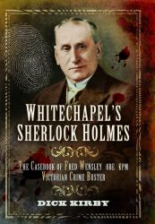 Whitechapel's Sherlock Holmes : The Casebook of Fred Wensley OBE, KPM - Victorian Crime Buster