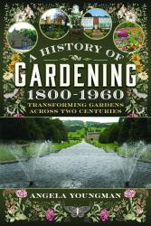 A History of Gardening, 1800-1960 : Transforming Gardens Across Two Centuries
