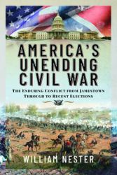 America's Unending Civil War : The Enduring Conflict from Jamestown Through to Recent Elections