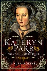 Katheryn Parr : Henry VIII's Sixth Queen