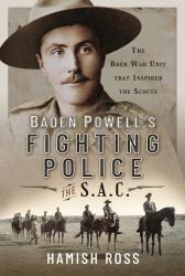 Baden Powell's Fighting Police - the SAC : The Boer War Unit That Inspired the Scouts