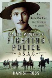 Baden Powell's Fighting Police - the SAC : The Boer War Unit That Inspired the Scouts