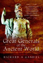 Great Generals of the Ancient World : The Personality, Intellectual, and Leadership Traits That Made Them Great