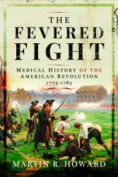 The Fevered Fight : Medical History of the American Revolution, 1775-1783