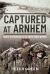 Captured at Arnhem : Men's Experiences in Their Own Words