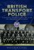 British Transport Police : A Definitive History of the Early Years and Subsequent Development