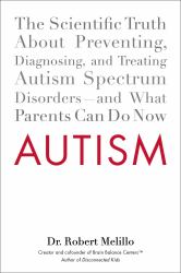 Autism : The Scientific Truth about Preventing, Diagnosing, and Treating Autism Spectrum Disorders--And What Parents Can Do Now